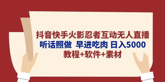 抖音快手火影忍者互动无人直播 听话照做 早进吃肉 日入5000+教程+软件…搞钱项目网-网创项目资源站-副业项目-创业项目-搞钱项目搞钱项目网