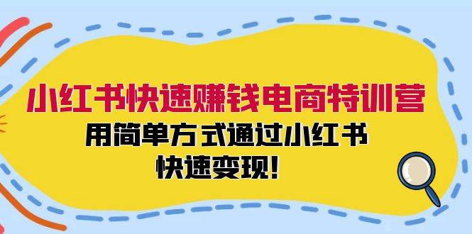 小红书快速赚钱电商特训营：用简单方式通过小红书快速变现！搞钱项目网-网创项目资源站-副业项目-创业项目-搞钱项目搞钱项目网