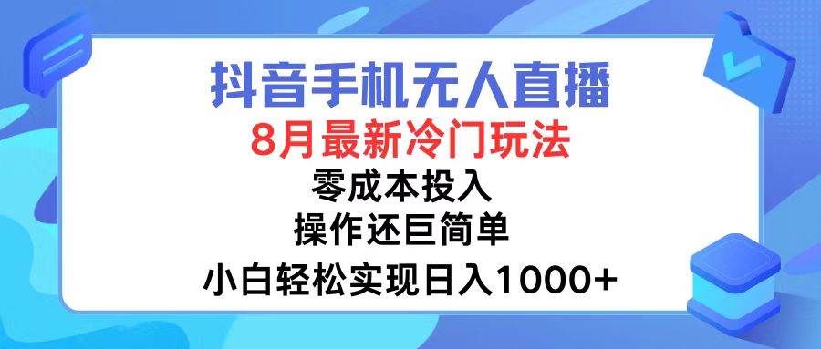抖音手机无人直播，8月全新冷门玩法，小白轻松实现日入1000+，操作巨…搞钱项目网-网创项目资源站-副业项目-创业项目-搞钱项目搞钱项目网