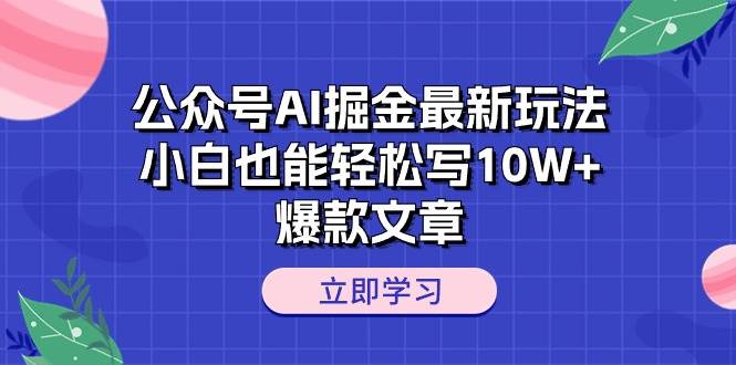 公众号AI掘金最新玩法，小白也能轻松写10W+爆款文章搞钱项目网-网创项目资源站-副业项目-创业项目-搞钱项目搞钱项目网