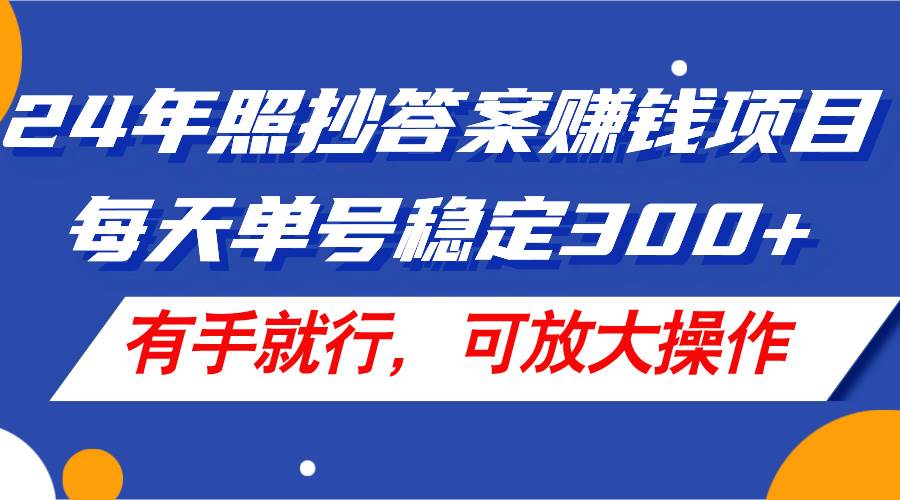 24年照抄答案赚钱项目，每天单号稳定300+，有手就行，可放大操作搞钱项目网-网创项目资源站-副业项目-创业项目-搞钱项目搞钱项目网