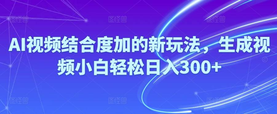 Ai视频结合度加的新玩法,生成视频小白轻松日入300+搞钱项目网-网创项目资源站-副业项目-创业项目-搞钱项目搞钱项目网