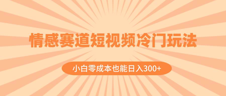 情感赛道短视频冷门玩法,小白零成本也能日入300+(教程+素材)搞钱项目网-网创项目资源站-副业项目-创业项目-搞钱项目搞钱项目网