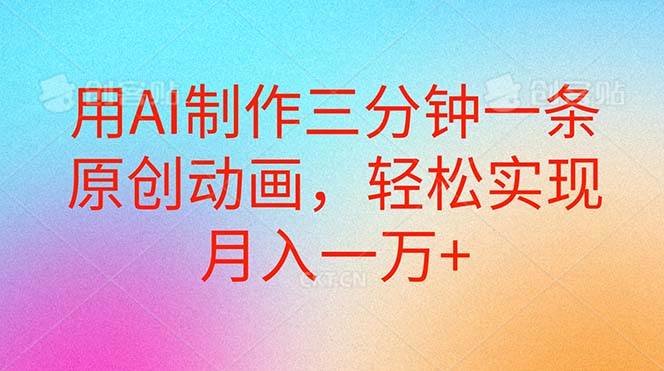 用AI制作三分钟一条原创动画，轻松实现月入一万+搞钱项目网-网创项目资源站-副业项目-创业项目-搞钱项目搞钱项目网