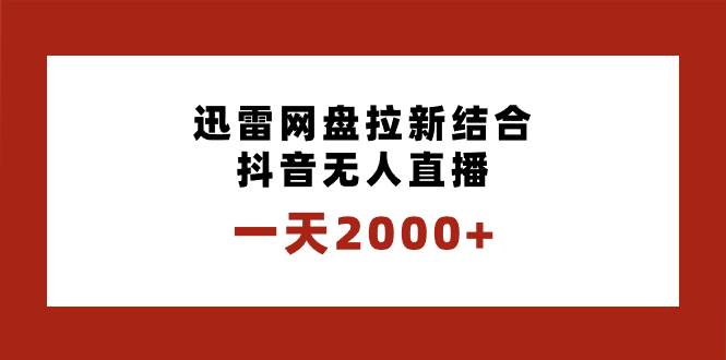 一天2000+迅雷网盘拉新结合抖音无人直播，独创玩法保姆级教学搞钱项目网-网创项目资源站-副业项目-创业项目-搞钱项目搞钱项目网