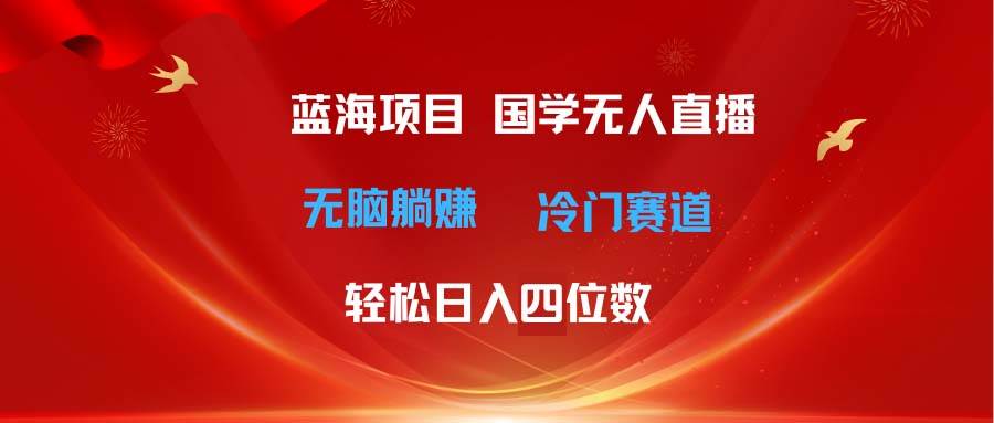 超级蓝海项目 国学无人直播日入四位数 无脑躺赚冷门赛道 最新玩法搞钱项目网-网创项目资源站-副业项目-创业项目-搞钱项目搞钱项目网
