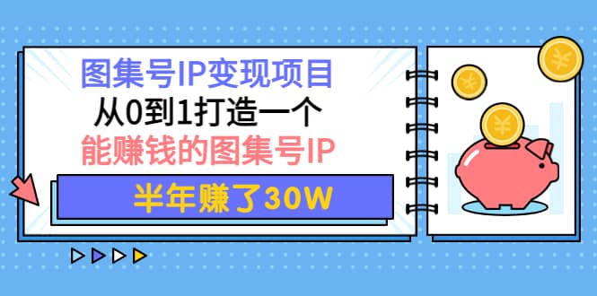 图集号IP变现项目:从0到1打造一个能赚钱的图集号IP搞钱项目网-网创项目资源站-副业项目-创业项目-搞钱项目搞钱项目网