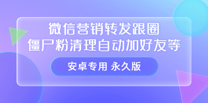 【安卓专用】微信营销转发跟圈僵尸粉清理自动加好友等【永久版】搞钱项目网-网创项目资源站-副业项目-创业项目-搞钱项目搞钱项目网