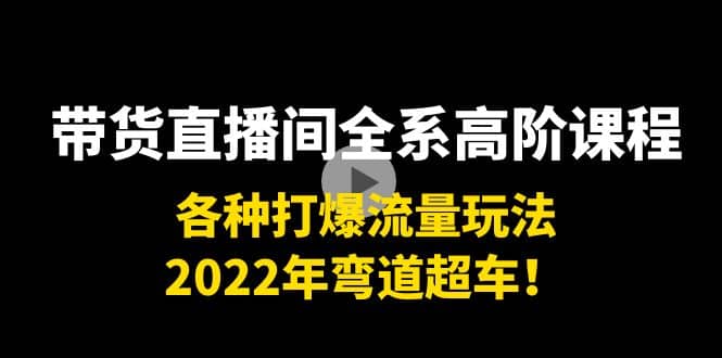 带货直播间全系高阶课程:各种打爆流量玩法,2022年弯道超车搞钱项目网-网创项目资源站-副业项目-创业项目-搞钱项目搞钱项目网