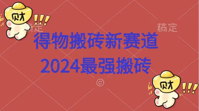 得物搬砖新赛道.2024最强搬砖搞钱项目网-网创项目资源站-副业项目-创业项目-搞钱项目搞钱项目网