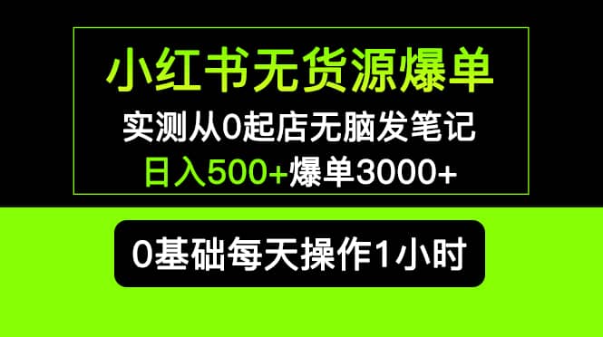 小红书无货源爆单 实测从0起店无脑发笔记爆单3000+长期项目可多店搞钱项目网-网创项目资源站-副业项目-创业项目-搞钱项目搞钱项目网
