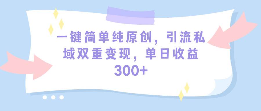 一键简单纯原创,引流私域双重变现,单日收益300+(教程+素材)搞钱项目网-网创项目资源站-副业项目-创业项目-搞钱项目搞钱项目网