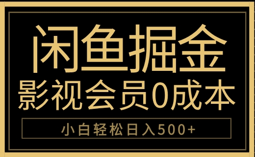 闲鱼掘金，0成本卖影视会员，轻松日入500+搞钱项目网-网创项目资源站-副业项目-创业项目-搞钱项目搞钱项目网