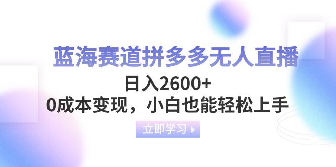 蓝海赛道拼多多无人直播,日入2600+,0成本变现,小白也能轻松上手搞钱项目网-网创项目资源站-副业项目-创业项目-搞钱项目搞钱项目网