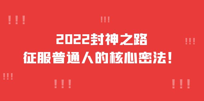 2022封神之路-征服普通人的核心密法,全面打通认知-价值6977元搞钱项目网-网创项目资源站-副业项目-创业项目-搞钱项目搞钱项目网