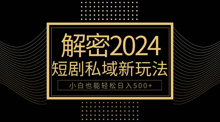 10分钟教会你2024玩转短剧私域变现，小白也能轻松日入500+搞钱项目网-网创项目资源站-副业项目-创业项目-搞钱项目搞钱项目网