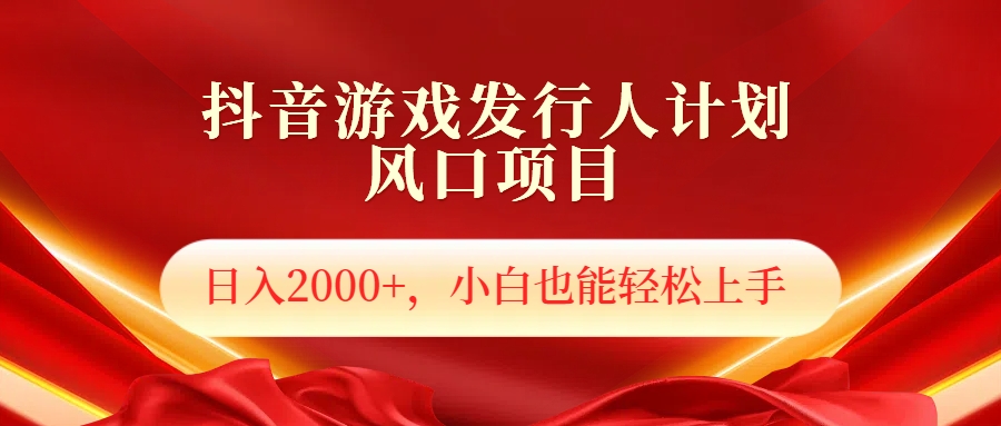 抖音游戏发行人风口项目，日入2000+，小白也可以轻松上手搞钱项目网-网创项目资源站-副业项目-创业项目-搞钱项目搞钱项目网