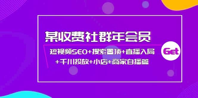 某收费社群年会员:短视频SEO+搜索置顶+直播入局+千川投放+小店+商家自播篇搞钱项目网-网创项目资源站-副业项目-创业项目-搞钱项目搞钱项目网