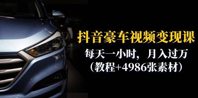 抖音豪车视频变现分享课：每天一小时，月入过万（教程+4986张素材）搞钱项目网-网创项目资源站-副业项目-创业项目-搞钱项目搞钱项目网