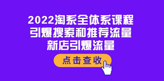 2022淘系全体系课程：引爆搜索和推荐流量，新店引爆流量搞钱项目网-网创项目资源站-副业项目-创业项目-搞钱项目搞钱项目网