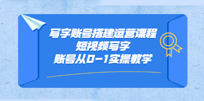 写字账号搭建运营课程,短视频写字账号从0-1实操教学搞钱项目网-网创项目资源站-副业项目-创业项目-搞钱项目搞钱项目网