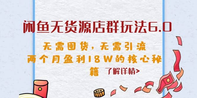 闲鱼无货源店群玩法6.0，无需囤货，无需引流，两个月盈利18W的核心秘籍搞钱项目网-网创项目资源站-副业项目-创业项目-搞钱项目搞钱项目网