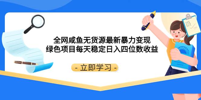 全网咸鱼无货源最新暴力变现 绿色项目每天稳定日入四位数收益搞钱项目网-网创项目资源站-副业项目-创业项目-搞钱项目搞钱项目网