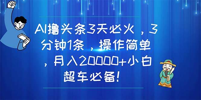 AI撸头条3天必火，3分钟1条，操作简单，月入20000+小白超车必备！搞钱项目网-网创项目资源站-副业项目-创业项目-搞钱项目搞钱项目网