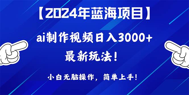 2024年蓝海项目，通过ai制作视频日入3000+，小白无脑操作，简单上手！搞钱项目网-网创项目资源站-副业项目-创业项目-搞钱项目搞钱项目网