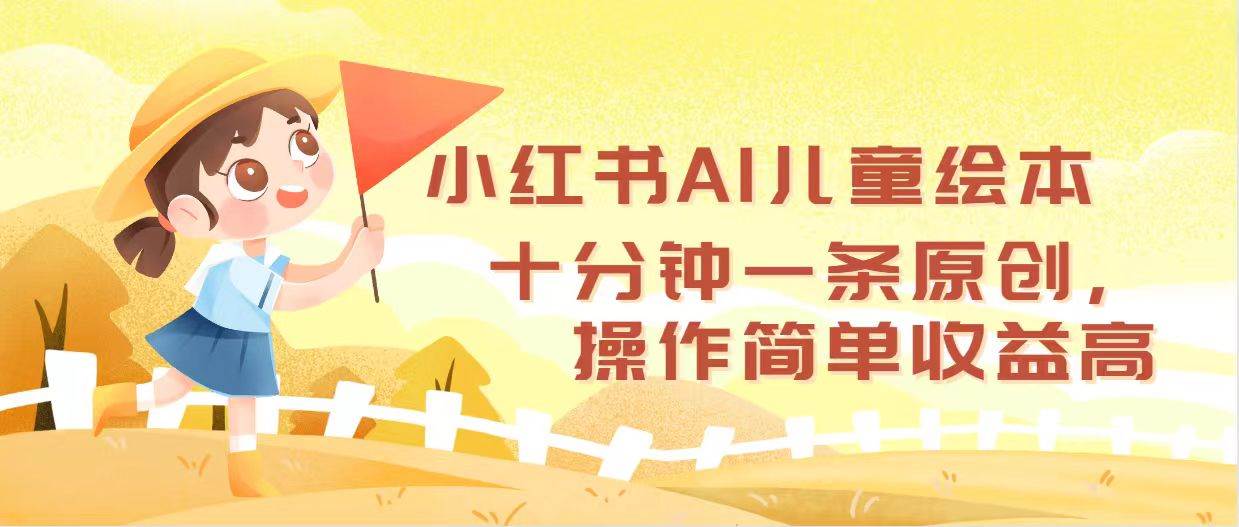 小红书AI儿童绘本，十分钟一条原创，操作简单收益高搞钱项目网-网创项目资源站-副业项目-创业项目-搞钱项目搞钱项目网