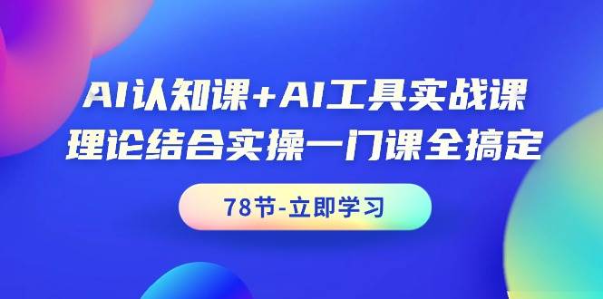 AI认知课+AI工具实战课，理论结合实操一门课全搞定（78节课）搞钱项目网-网创项目资源站-副业项目-创业项目-搞钱项目搞钱项目网