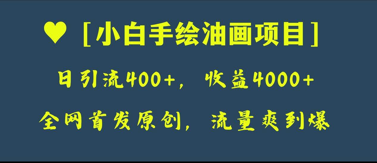 全网首发原创，日引流400+，收益4000+，小白手绘油画项目搞钱项目网-网创项目资源站-副业项目-创业项目-搞钱项目搞钱项目网