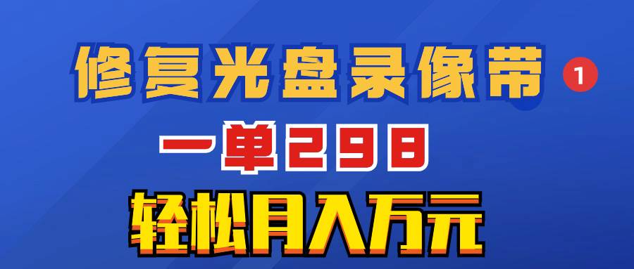 超冷门项目：修复光盘录像带，一单298，轻松月入万元搞钱项目网-网创项目资源站-副业项目-创业项目-搞钱项目搞钱项目网