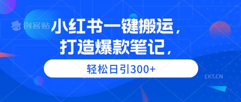 小红书一键搬运，打造爆款笔记，轻松日引300+搞钱项目网-网创项目资源站-副业项目-创业项目-搞钱项目搞钱项目网