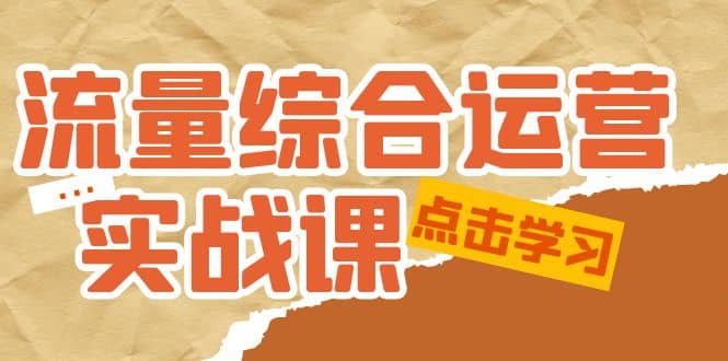 流量综合·运营实战课：短视频、本地生活、个人IP知识付费、直播带货运营搞钱项目网-网创项目资源站-副业项目-创业项目-搞钱项目搞钱项目网