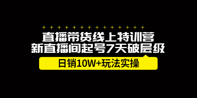 直播带货线上特训营，新直播间起号7天破层级日销10万玩法实操搞钱项目网-网创项目资源站-副业项目-创业项目-搞钱项目搞钱项目网