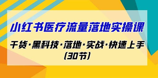 小红书·医疗流量落地实操课,干货·黑科技·落地·实战·快速上手(30节)搞钱项目网-网创项目资源站-副业项目-创业项目-搞钱项目搞钱项目网
