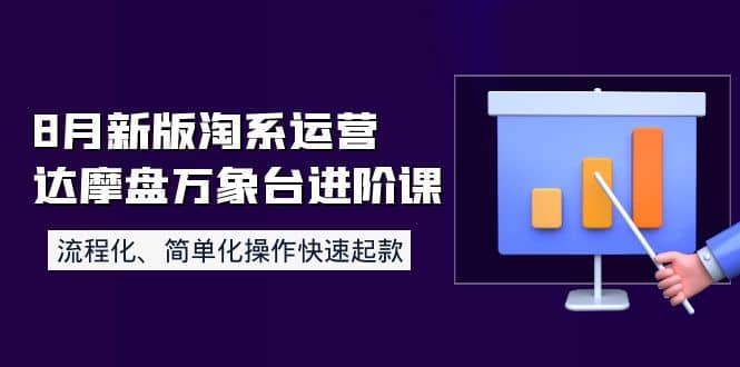 8月新版淘系运营达摩盘万象台进阶课：流程化、简单化操作快速起款搞钱项目网-网创项目资源站-副业项目-创业项目-搞钱项目搞钱项目网