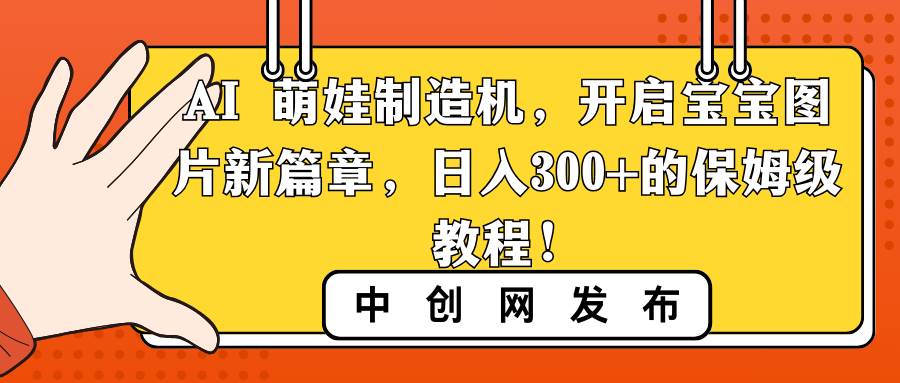 AI 萌娃制造机,开启宝宝图片新篇章,日入300+的保姆级教程!搞钱项目网-网创项目资源站-副业项目-创业项目-搞钱项目搞钱项目网
