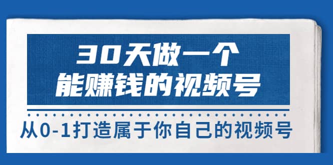 30天做一个能赚钱的视频号,从0-1打造属于你自己的视频号 (14节-价值199)搞钱项目网-网创项目资源站-副业项目-创业项目-搞钱项目搞钱项目网