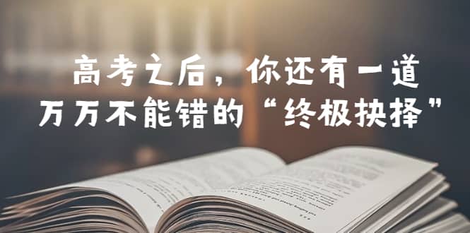某公众号付费文章——高考-之后,你还有一道万万不能错的“终极抉择”搞钱项目网-网创项目资源站-副业项目-创业项目-搞钱项目搞钱项目网