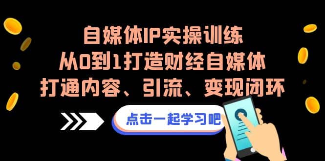 自媒体IP实操训练,从0到1打造财经自媒体,打通内容、引流、变现闭环搞钱项目网-网创项目资源站-副业项目-创业项目-搞钱项目搞钱项目网