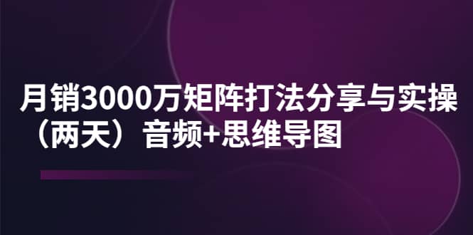 某线下培训:月销3000万矩阵打法分享与实操(两天)音频+思维导图搞钱项目网-网创项目资源站-副业项目-创业项目-搞钱项目搞钱项目网
