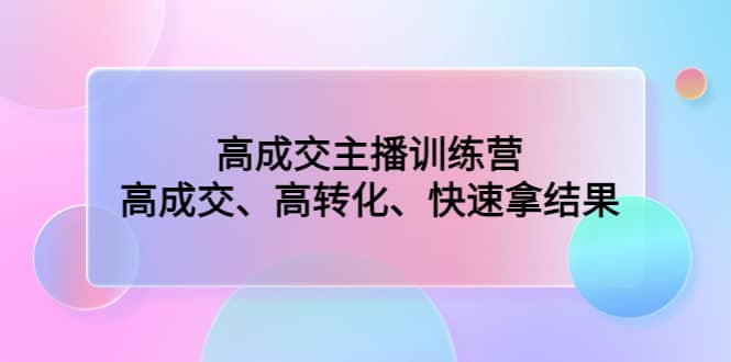 高成交主播训练营：高成交、高转化、快速拿结果搞钱项目网-网创项目资源站-副业项目-创业项目-搞钱项目搞钱项目网