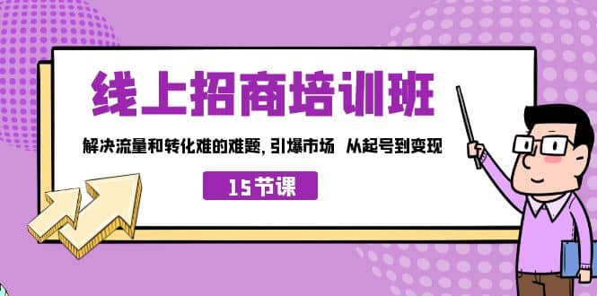 线上·招商培训班，解决流量和转化难的难题 引爆市场 从起号到变现（15节）搞钱项目网-网创项目资源站-副业项目-创业项目-搞钱项目搞钱项目网