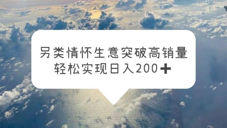 另类情怀信息差生意，突破高销量，轻松实现日入200+搞钱项目网-网创项目资源站-副业项目-创业项目-搞钱项目搞钱项目网