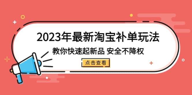 2023年最新淘宝补单玩法，教你快速起·新品，安全·不降权（18课时）搞钱项目网-网创项目资源站-副业项目-创业项目-搞钱项目搞钱项目网