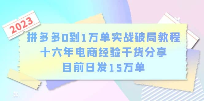 拼多多0到1万单实战破局教程，十六年电商经验干货分享，目前日发15万单搞钱项目网-网创项目资源站-副业项目-创业项目-搞钱项目搞钱项目网