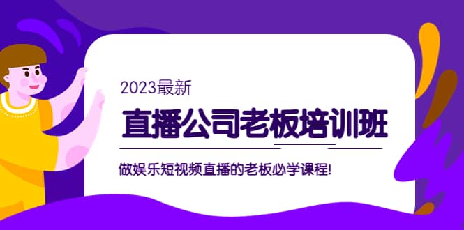 直播公司老板培训班：做娱乐短视频直播的老板必学课程搞钱项目网-网创项目资源站-副业项目-创业项目-搞钱项目搞钱项目网