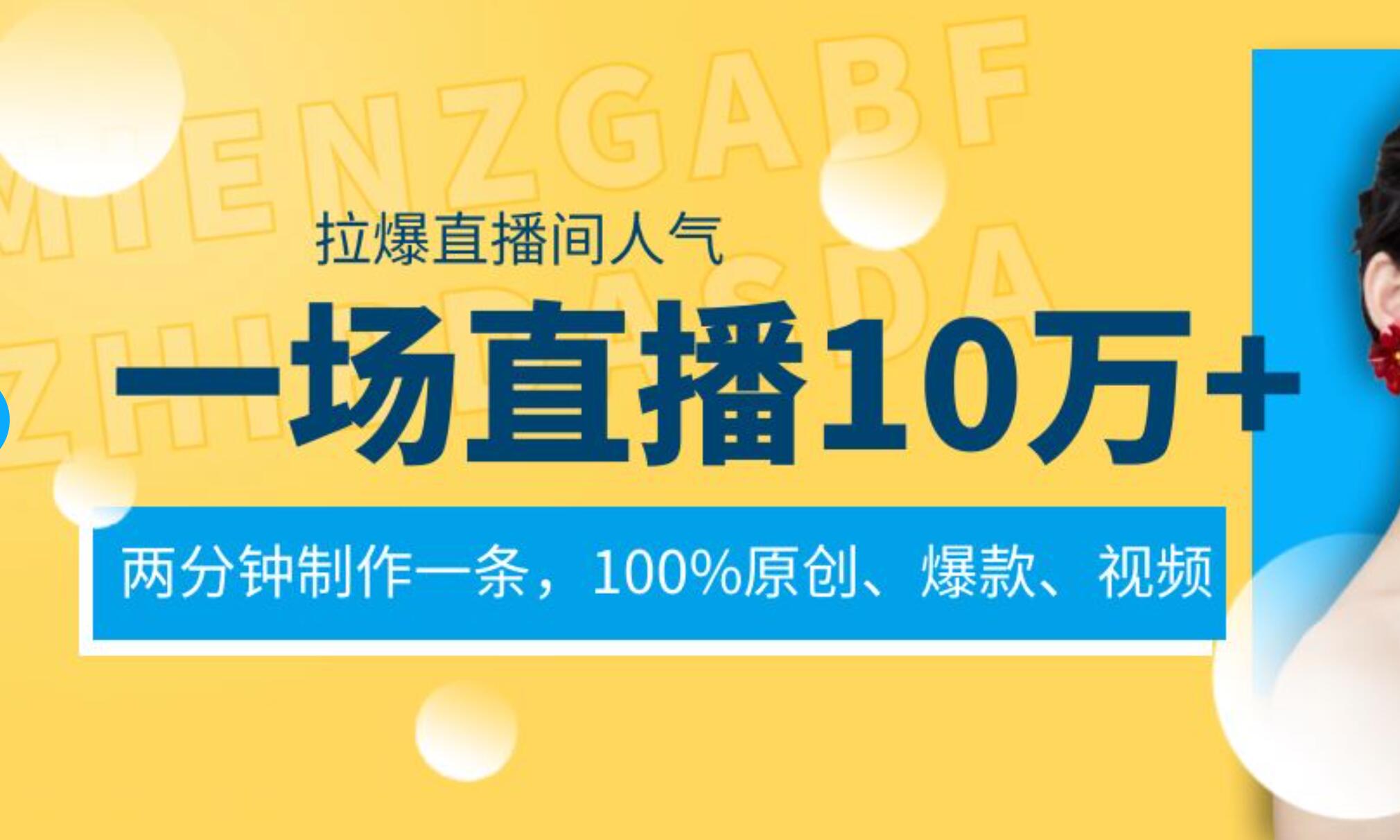 一场直播10万+，两分钟制作一条，100%原创、爆款、视频， 给视频号卖货直播间倒流，从而拉爆直播间人气搞钱项目网-网创项目资源站-副业项目-创业项目-搞钱项目搞钱项目网
